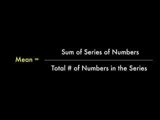 The arithmetic mean (or average) is
the sum of a series dividing by how
many numbers you added together.
 