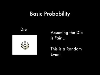 Basic Probability
Die Assuming the Die is Fair
Probability that
(1) You will Roll a 5?
(2) Probability you will
Roll a 5 if 5 has Just
Been Rolled
 