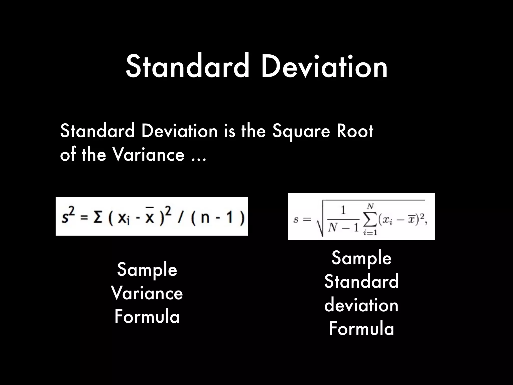 Standard Deviation
Standard Deviation is the Square Root
of the Variance ...
Sample
Variance
Formula
Sample
Standard
deviation
Formula
 