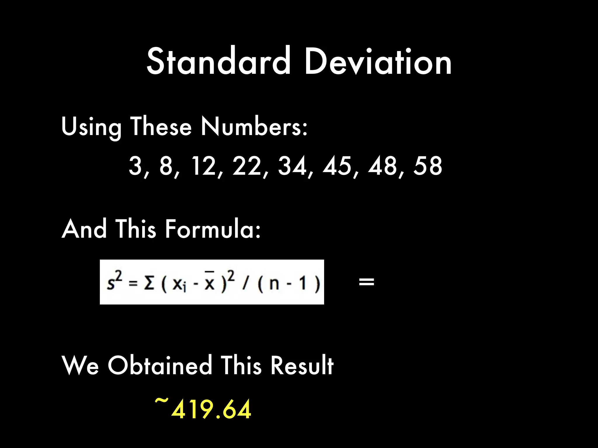 Standard Deviation
Using These Numbers:
3, 8, 12, 22, 34, 45, 48, 58
~419.64
And This Formula:
=
We Obtained This Result
 