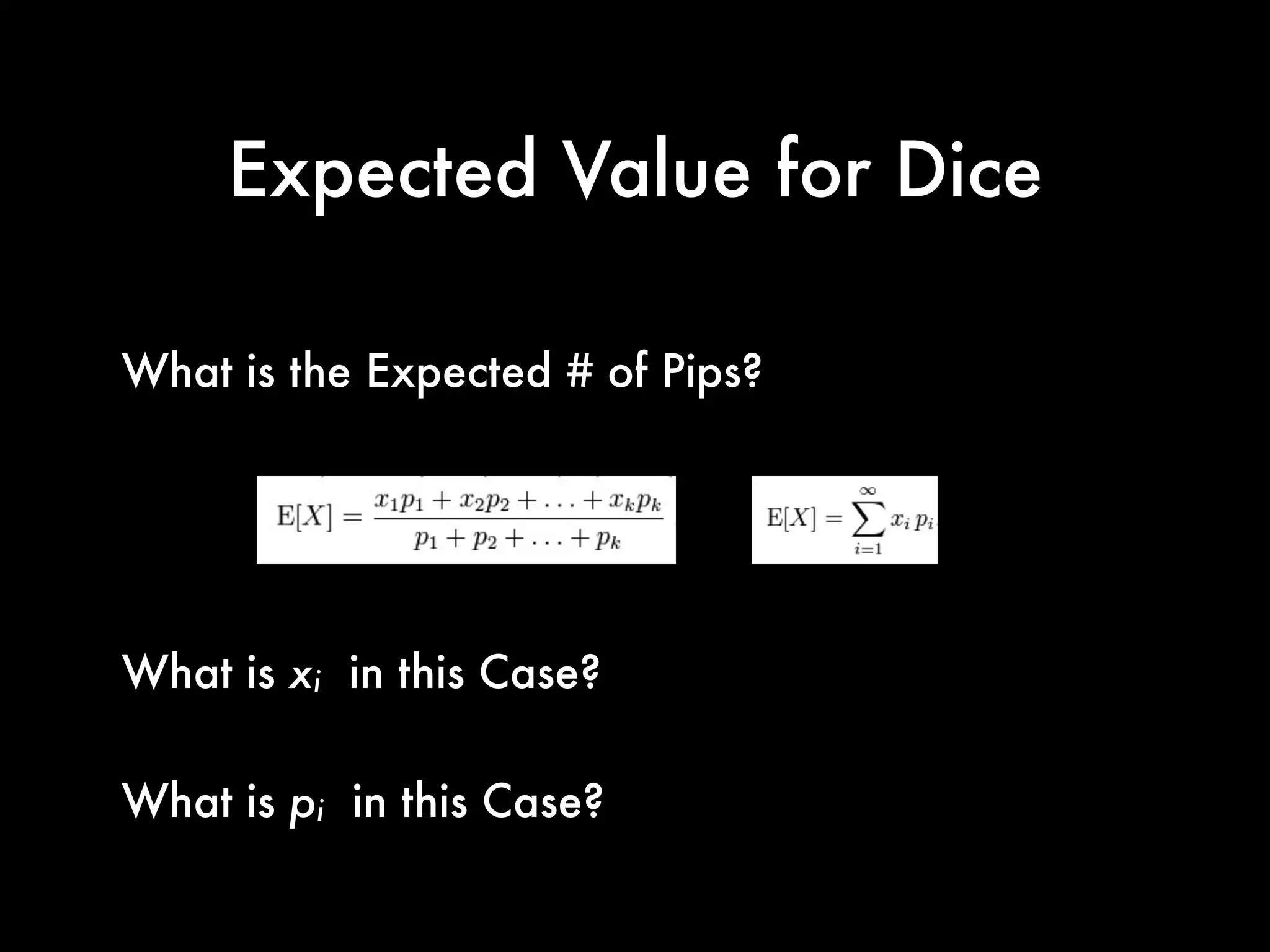 Expected Value for Dice
What is the Expected # of Pips?
What is xi in this Case?
What is pi in this Case?
 