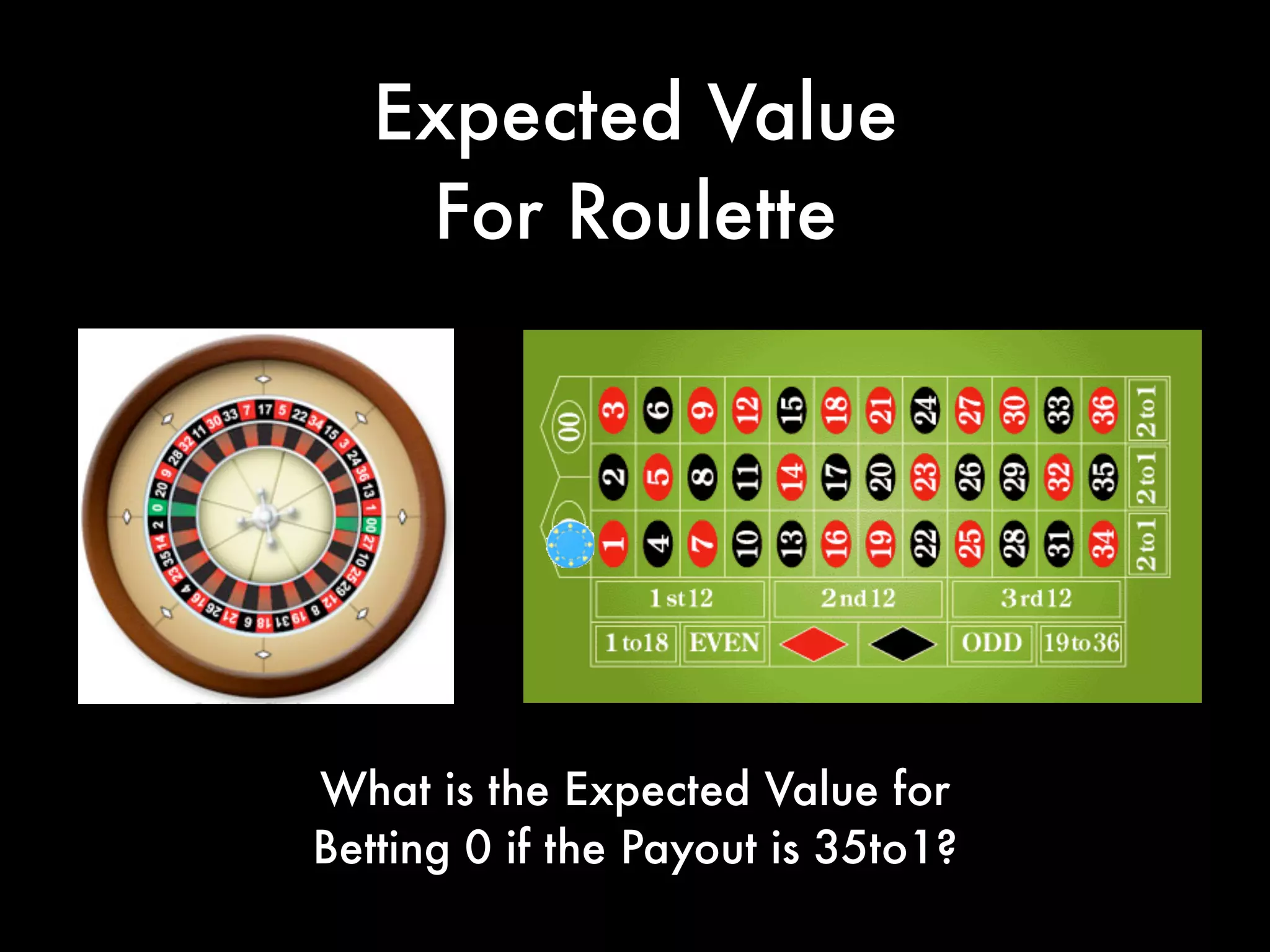 Expected Value
For Roulette
What is the Expected Value for
Betting 0 if the Payout is 35to1?
 