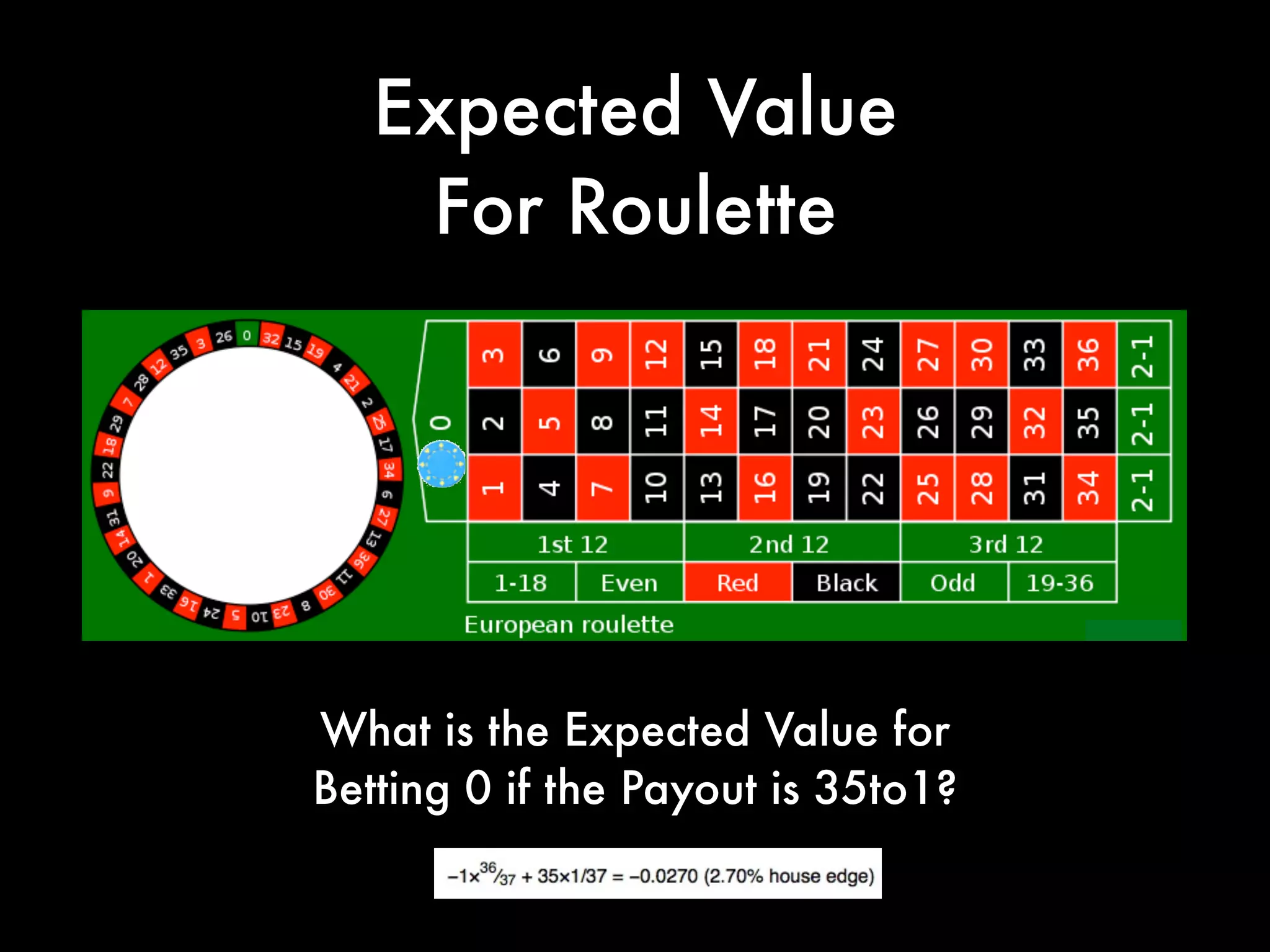 Expected Value
For Roulette
What is the Expected Value for
Betting 0 if the Payout is 35to1?
 