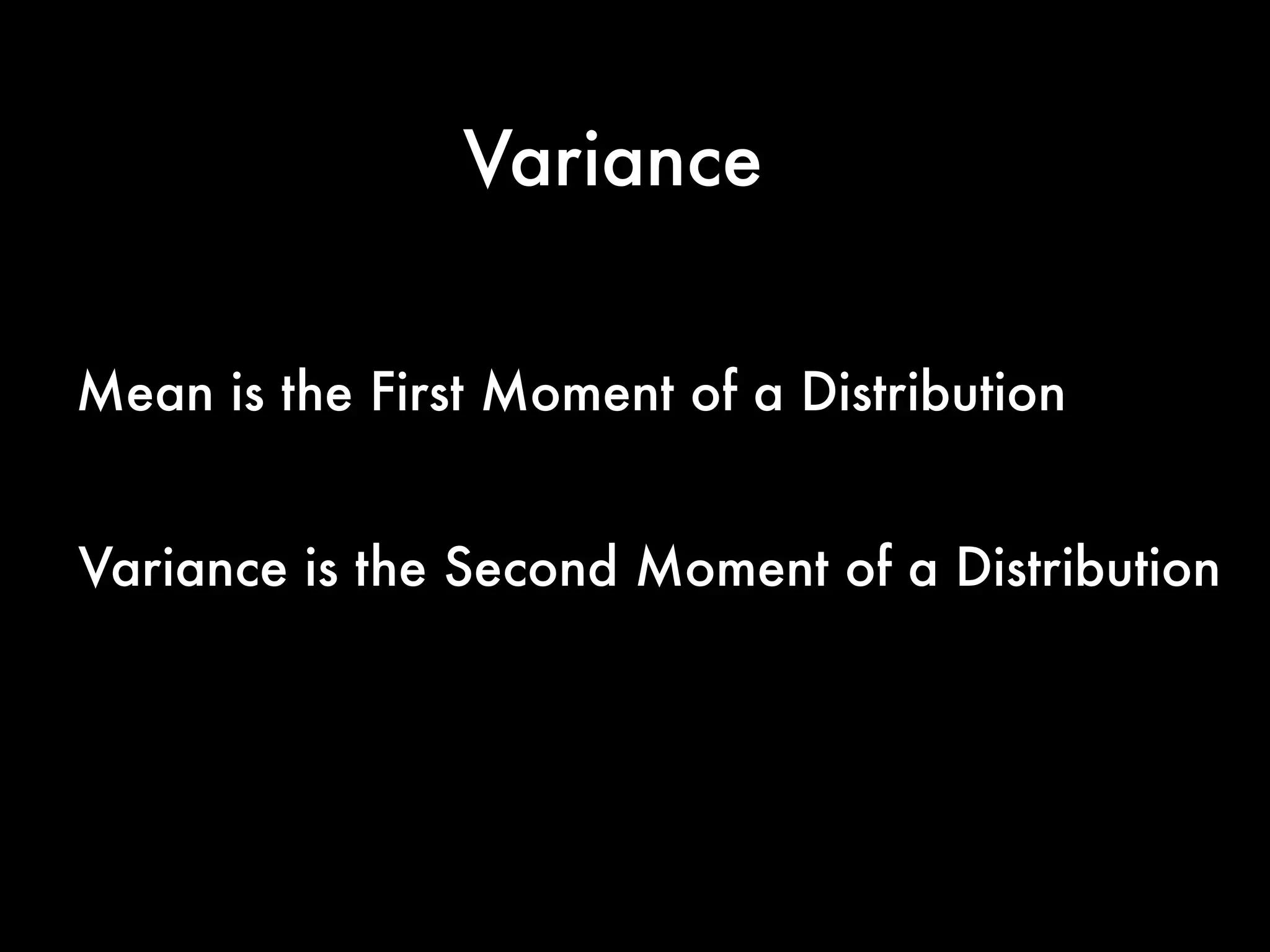 Variance
Mean is the First Moment of a Distribution
Variance is the Second Moment of a Distribution
 