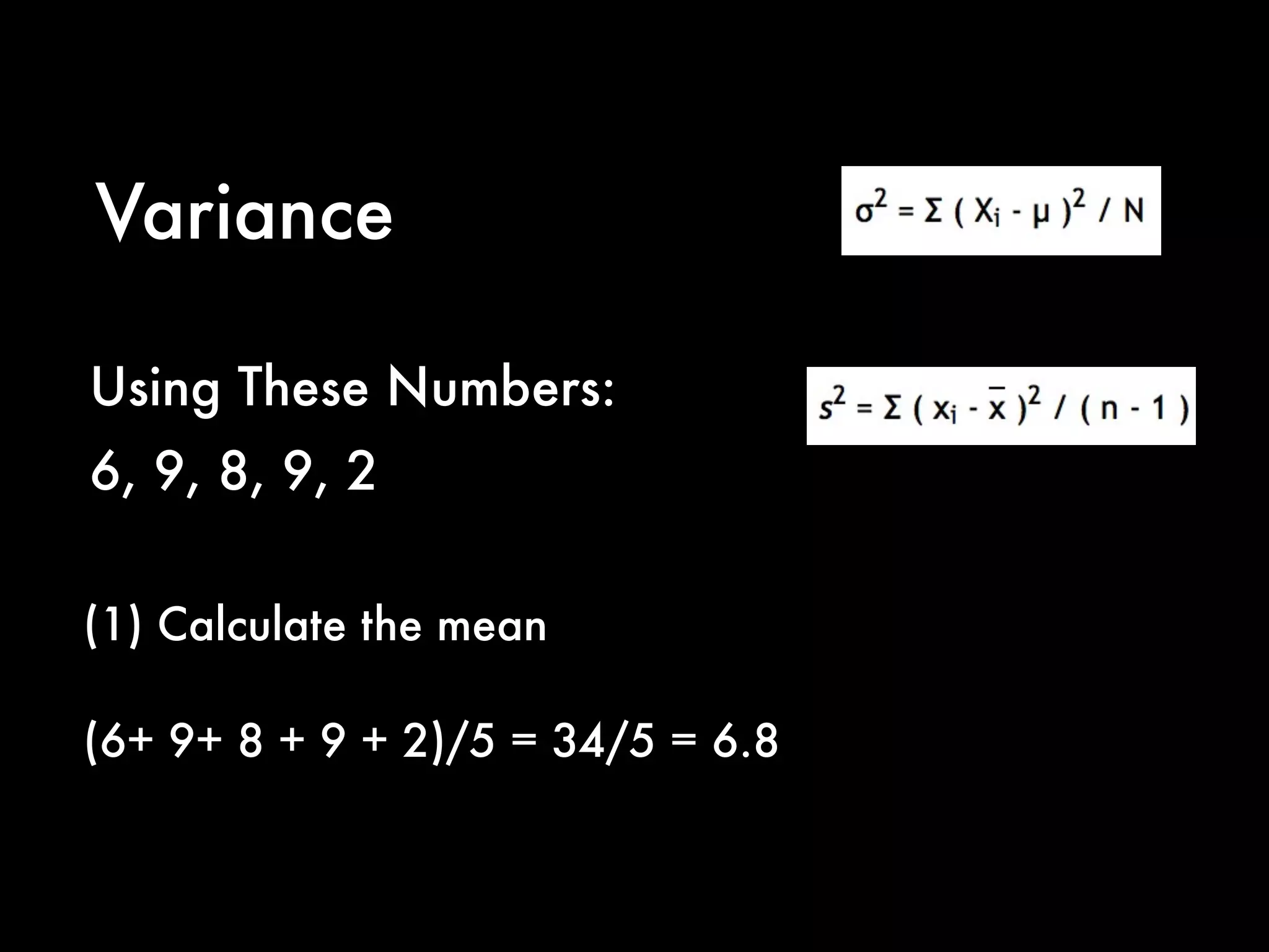 Variance
(1) Calculate the mean
(6+ 9+ 8 + 9 + 2)/5 = 34/5 = 6.8
Using These Numbers:
6, 9, 8, 9, 2
 