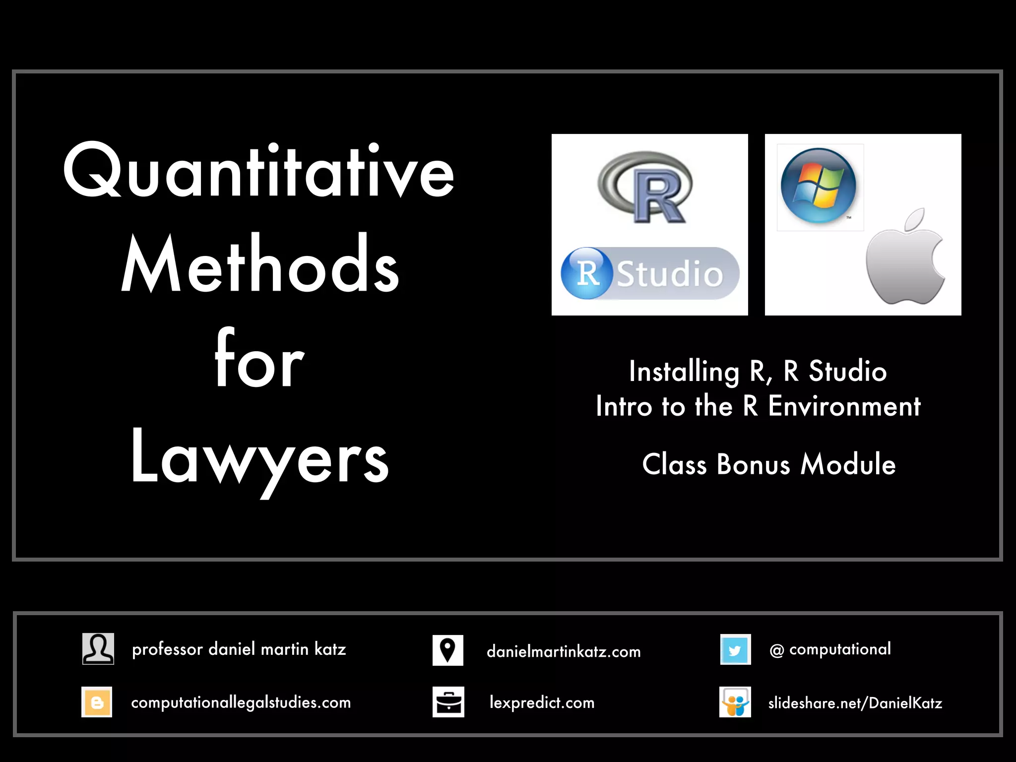 Quantitative
Methods
for
Lawyers
Intro to the R Environment
Installing R, R Studio
Class Bonus Module
@ computational
computationallegalstudies.com
professor daniel martin katz danielmartinkatz.com
lexpredict.com slideshare.net/DanielKatz
 