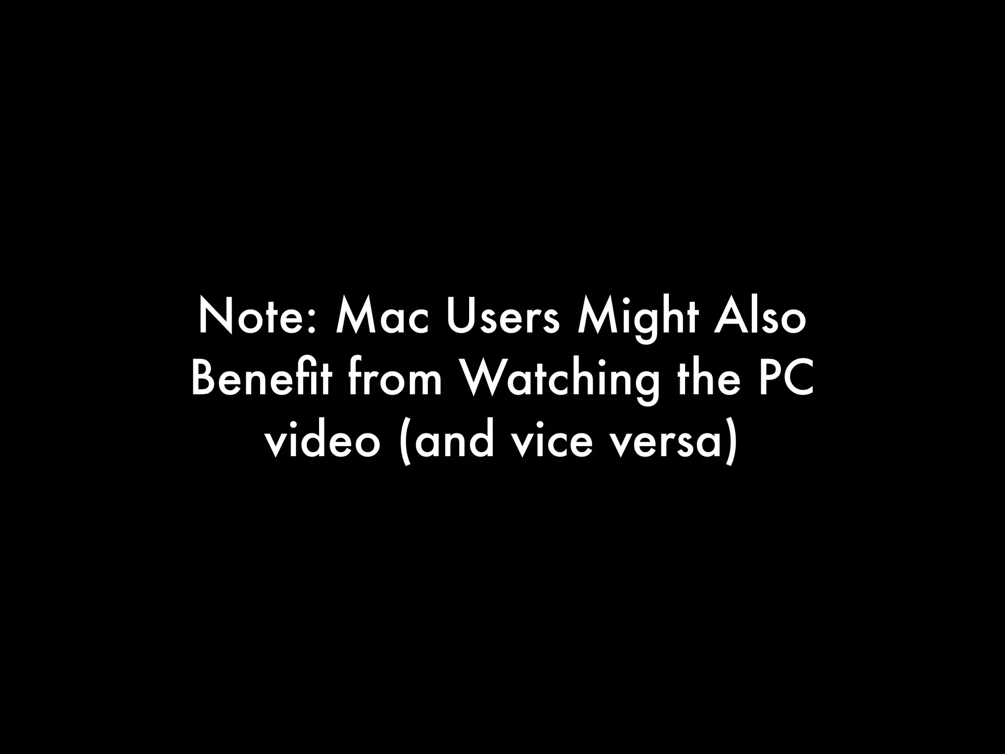 Note: Mac Users Might Also
Beneﬁt from Watching the PC
video (and vice versa)
 