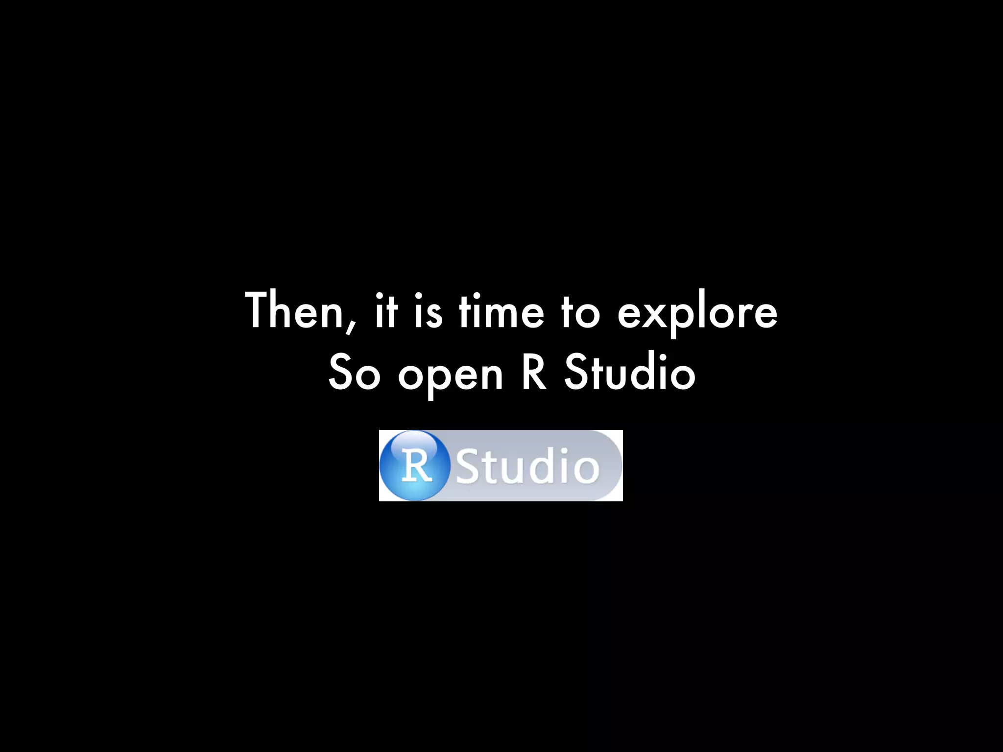 Then, it is time to explore
So open R Studio
 