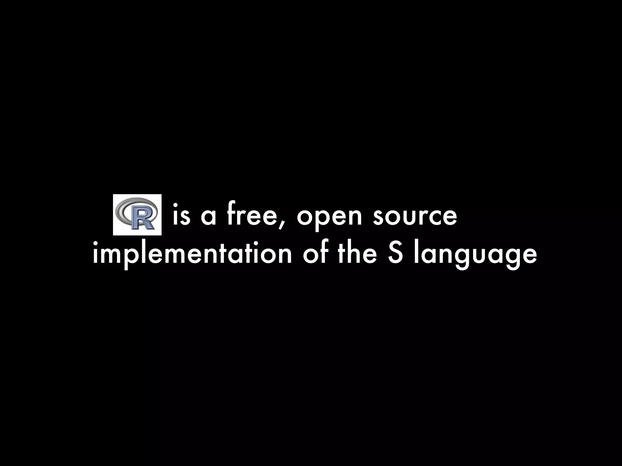 is a free, open source
implementation of the S language
 