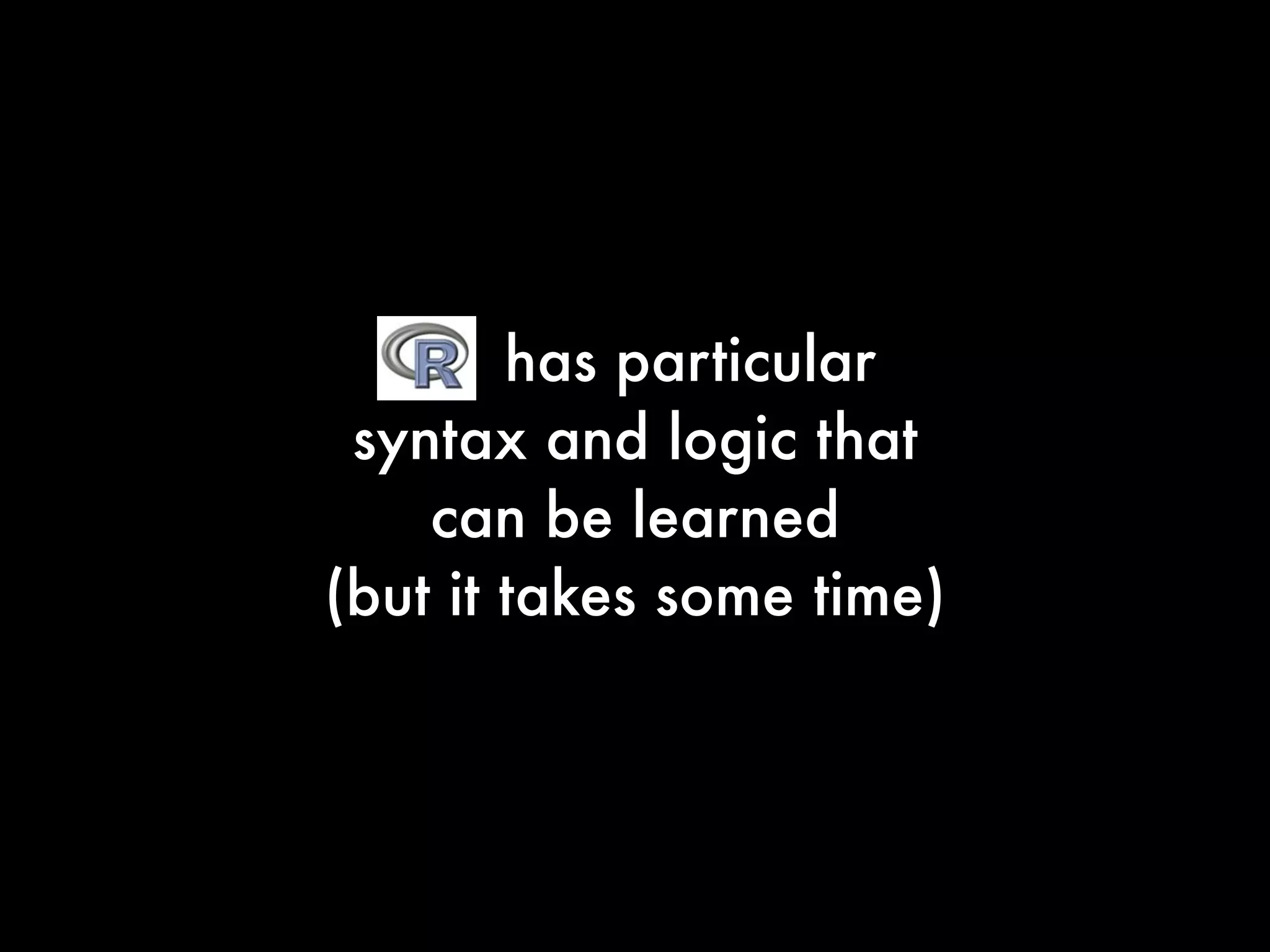 has particular
syntax and logic that
can be learned
(but it takes some time)
 