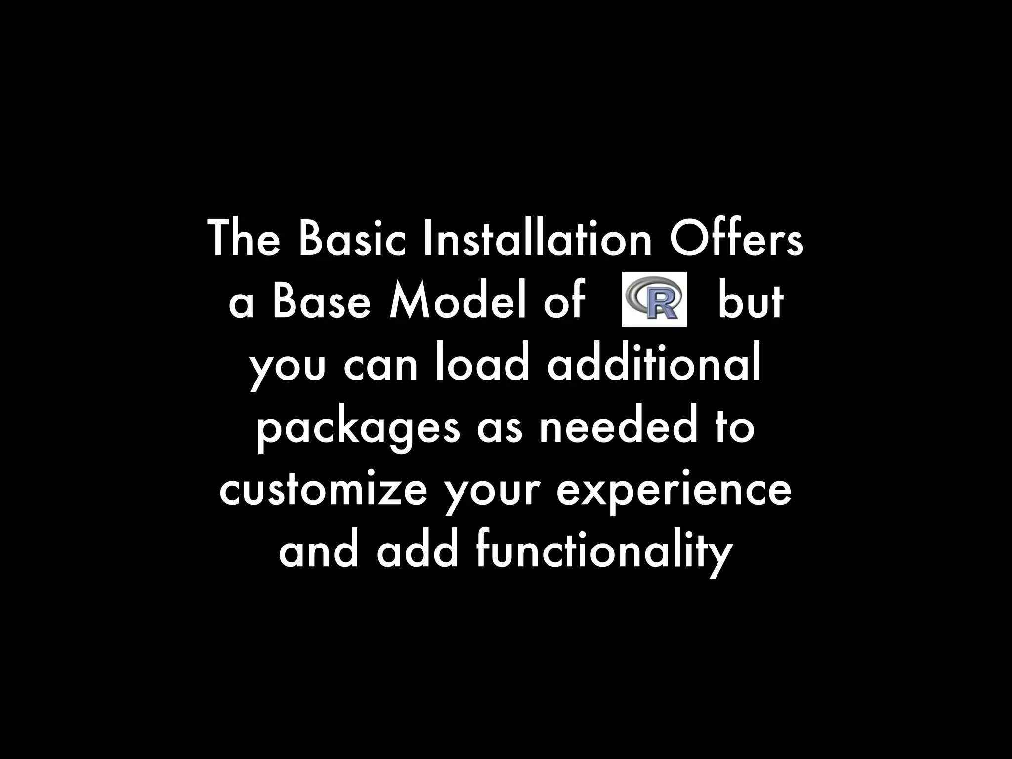 The Basic Installation Offers
a Base Model of but
you can load additional
packages as needed to
customize your experience
and add functionality
 