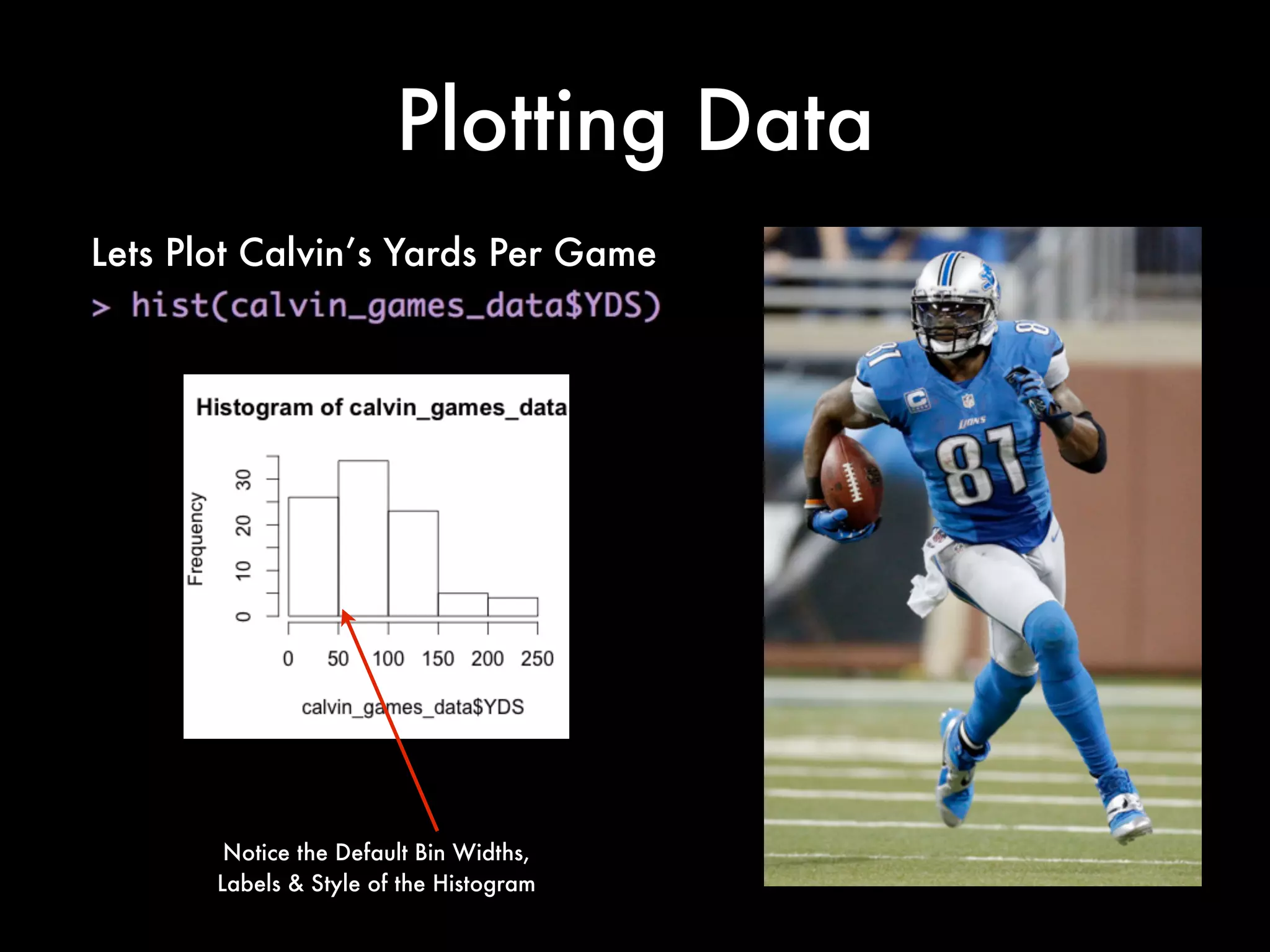 Some Basic Commands
What is the fewest yards Calvin has
had in a Game?
What is the most Touchdowns Calvin
has had in a Game?
 
