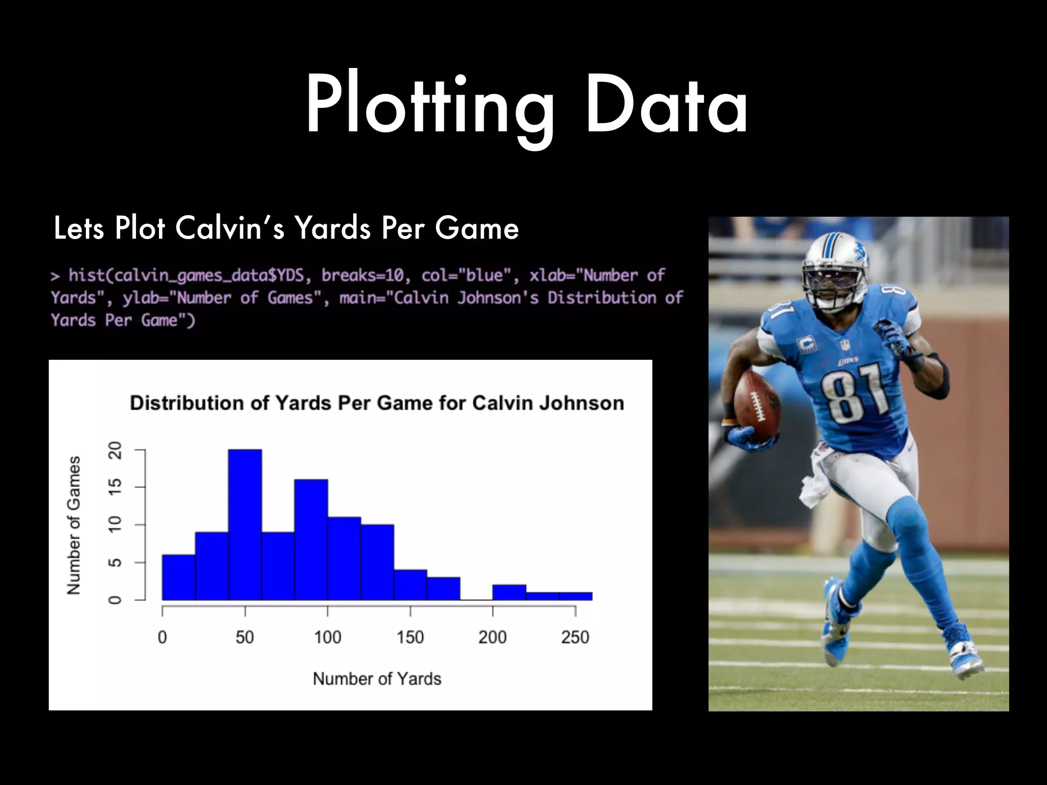 Some Basic Commands
Across his Career what are Calvin’s
average yards per game?
What is the Standard Deviation of
those Yards?
 