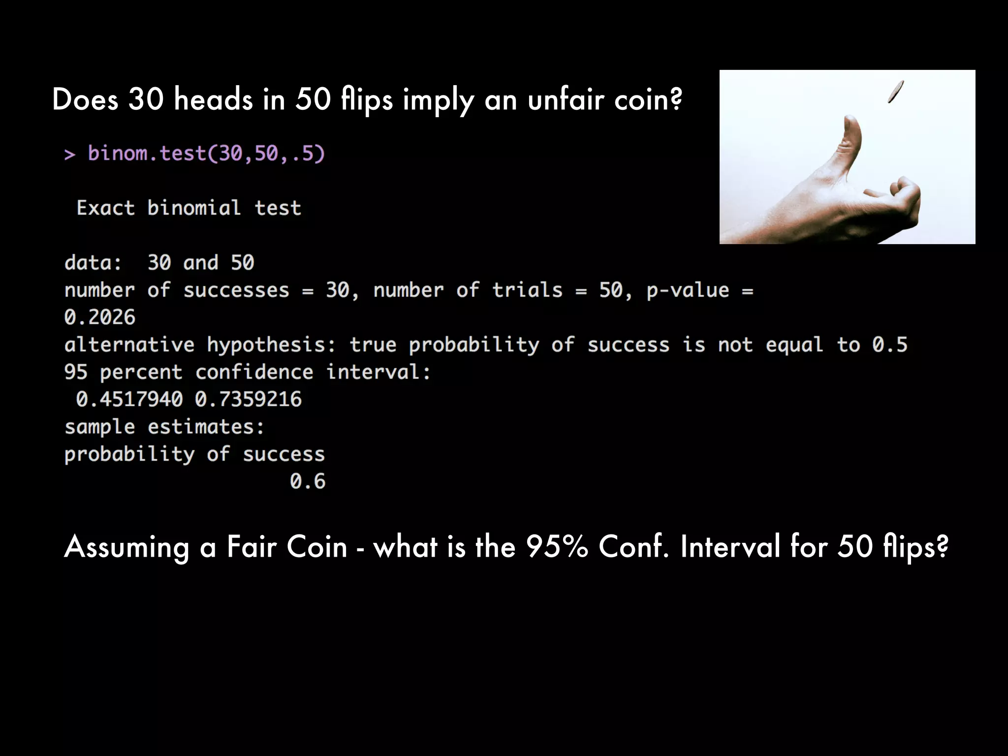 Does 30 heads in 50 ﬂips imply an unfair coin?
Assuming a Fair Coin - what is the 95% Conf. Interval for 50 ﬂips?
 