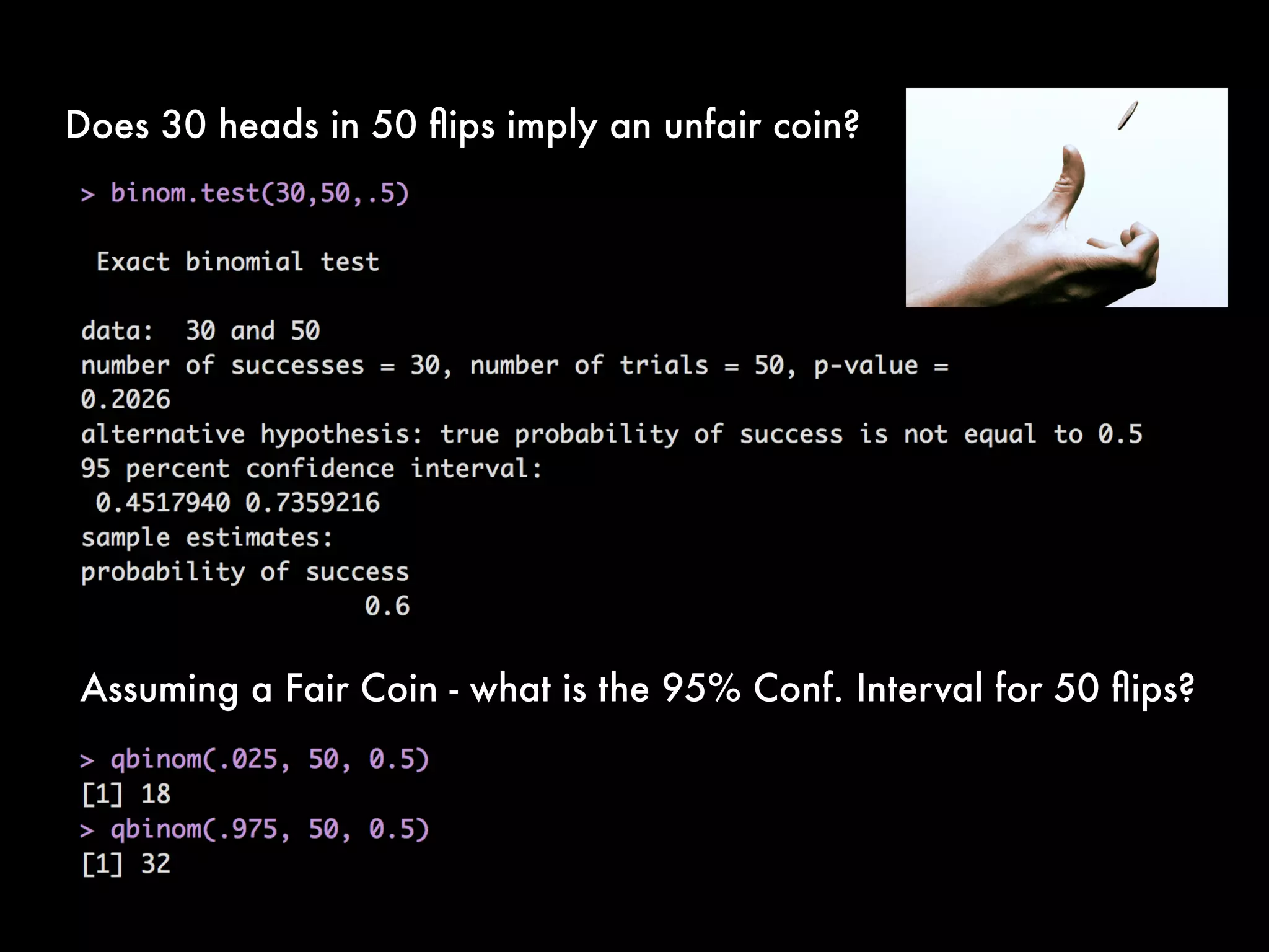 Does 30 heads in 50 ﬂips imply an unfair coin?
Assuming a Fair Coin - what is the 95% Conf. Interval for 50 ﬂips?
 