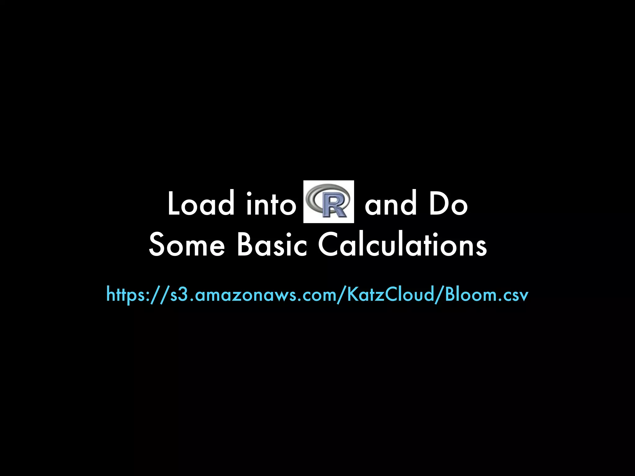 https://s3.amazonaws.com/KatzCloud/Bloom.csv
Load into R and Do
Some Basic Calculations
 