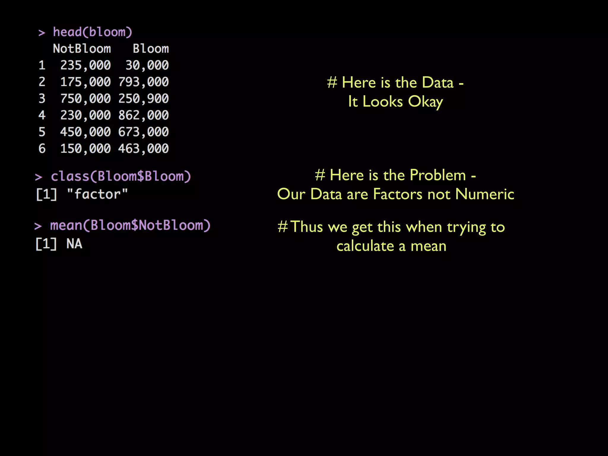 # Here is the Data -
It Looks Okay
# Here is the Problem -
Our Data are Factors not Numeric
# Thus we get this when trying to
calculate a mean
 