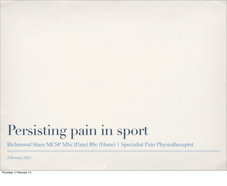 February 2015
Persisting pain in sport
Richmond Stace MCSP MSc (Pain) BSc (Hons) | Specialist Pain Physiotherapist
Thursday, 5 February 15
 