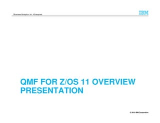 © 2014 IBM Corporation
Business Analytics for zEnterprise
QMF FOR Z/OS 11 OVERVIEW
PRESENTATION
 