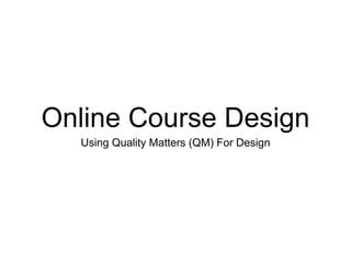 Online Course Design
Using Quality Matters (QM) For Design
 