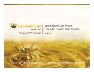 Upper Beaver Gold Project
Located in Kirkland Lake, Canada
April 2012




                                   1
 