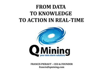 FROM DATA
    TO KNOWLEDGE
TO ACTION IN REAL-TIME




   FRANCIS PIERAUT – CEO & FOUNDER
         francis@qmining.com
 