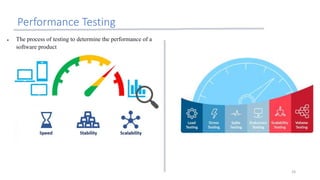 Performance Testing
24
 The process of testing to determine the performance of a
software product
 