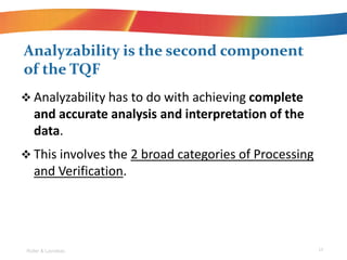 ? Analyzability has to do with achieving complete
and accurate analysis and interpretation of the
data.
? This involves the 2 broad categories of Processing
and Verification.
Analyzability is the second component
of the TQF
Roller & Lavrakas 19
 