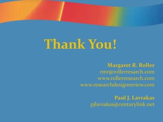 Thank You!
Margaret R. Roller
rmr@rollerresarch.com
www.rollerresearch.com
www.researchdesignreview.com
Paul J. Lavrakas
pjlavrakas@centurylink.net
 