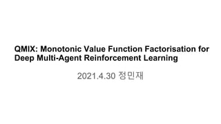 QMIX: Monotonic Value Function Factorisation for
Deep Multi-Agent Reinforcement Learning
2021.4.30 정민재
 