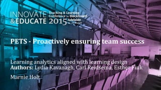 PETS - Proactively ensuring team success
Learning analytics aligned with learning design
Authors: Lydia Kavanagh, Carl Reidsema, Esther Fink
Marnie Holt
 