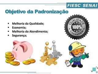 Objetivo da Padronização
 Melhoria da Qualidade;
 Economia;
 Melhoria do Atendimento;
 Segurança;
14
 
