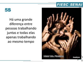 Há uma grande
diferença entre
pessoas trabalhando
juntas e todas elas
apenas trabalhando
ao mesmo tempo
5S
28
 