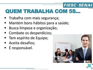  Trabalha com mais segurança;
 Mantém bons hábitos para a saúde;
 Busca limpeza e organização;
 Combate os desperdícios;
 Tem espírito de Equipe;
 Aceita desafios;
 É responsável.
QUEM TRABALHA COM 5S...
30
 