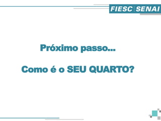 Próximo passo...
Como é o SEU QUARTO?
45
 