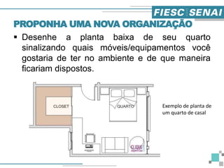 PROPONHA UMA NOVA ORGANIZAÇÃO
 Desenhe a planta baixa de seu quarto
sinalizando quais móveis/equipamentos você
gostaria de ter no ambiente e de que maneira
ficariam dispostos.
Exemplo de planta de
um quarto de casal
 