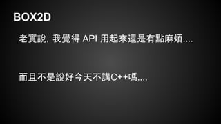 BOX2D
老實說，我覺得 API 用起來還是有點麻煩....
而且不是說好今天不講C++嗎....
 