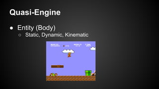 Quasi-Engine
● Entity (Body)
○ Static, Dynamic, Kinematic
 