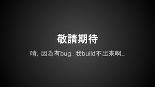 啃，因為有bug，我build不出來啊..
敬請期待
 