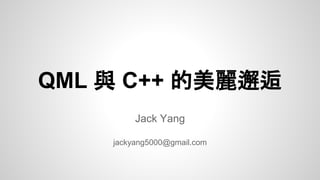 QML 與 C++ 的美麗邂逅
Jack Yang
jackyang5000@gmail.com
 