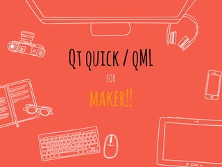 Qtquick/qML
for
maker!!
 