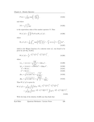 Chapter 8. Density Operator

                     1       |α|2
       P (α) =         exp −                          ,                                                    (8.234)
                   π N        N

   and where
                   e−β ω
        N =                                                                                                (8.235)
                 1 − e−β   ω


   is the expectation value of the number operator N. Thus

       W (x′ , p′ ) =          d2 αP (α) Wα (x′ , p′ ) .                                                   (8.236)

   where
                                ∞
                          1                          p′ x′′                   x′′           x′′
       Wα (x′ , p′ ) =               exp i                          x′ −          |α α x′ +                 dx′′ ,
                         2π     −∞                                             2             2
                                                                                                           (8.237)

   which is the Wigner function of a coherent state |α , was found to be
   given by [see Eq. (8.231)]
                                                 2                        2
                                 x′ − x α                      p′ − p α
                        1 −1                         −1
       W (x′ , p′ ) =
                            2      ∆xα                2          ∆pα
                          e                                                   ,                            (8.238)
                        π
   where
                          2
        x   α   = α| x |α =  α′ = 2∆xα α′ ,                                                                (8.239)
                          mω
                        √
        p α = α| p |α = 2 mωα′′ = 2∆pα α′′ ,                                                               (8.240)
         α′ = Re (α) ,                                                                                     (8.241)
         α′′ = Im (α) ,                                                                                    (8.242)

       ∆xα =        α| (∆x)2 |α =                    ,                                                     (8.243)
                                                 2mω
                                                  mω
       ∆pα =        α| (∆p)2 |α =                    =      .                                              (8.244)
                                                  2    2∆xα
   Thus W (x′ , p′ ) is given by
                                                                                  2                   2
                                                                    x′ − x α               p′ − p α
        ′   ′     1                  2      − |α|
                                                       2
                                                           −1
                                                            2         ∆xα             −1
                                                                                       2     ∆pα
   W (x , p ) = 2                   d αe       N           e
               π N
                                                           x′ −2∆xα α′        2                           p′ −2∆xα α′   2
                  1                  − α −1
                                            ′2                                                  ′′2
                                                                                            − αN − 1
              = 2               dα′ e   N 2                    ∆xα
                                                                                      dα′′ e       2          ∆pα
                                                                                                                            .
               π N
                                                                                                                (8.245)
   With the help of the identity (8.229) one thus ﬁnds that

Eyal Buks            Quantum Mechanics - Lecture Notes                                                         238
 