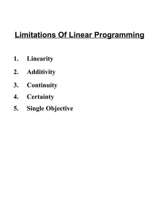 Limitations Of Linear Programming 1.  Linearity 2.  Additivity 3.  Continuity 4.  Certainty 5.  Single Objective 