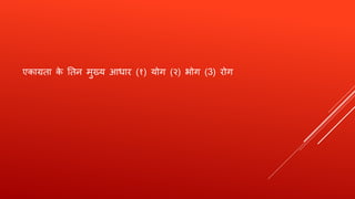 एकाग्रता के ततन मुख्य आधाि (१) योग (२) भोग (3) िोग
 