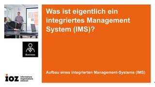 Was ist eigentlich ein
integriertes Management
System (IMS)?

Aufbau eines integrierten Management-Systems (IMS)
1

 