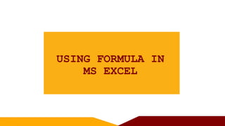 USING FORMULA IN
MS EXCEL
 
