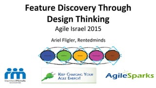 Feature	
  Discovery	
  Through	
  	
  
Design	
  Thinking	
  
Agile	
  Israel	
  2015	
  
	
  
Ariel	
  Fligler,	
  Rentedminds	
  
 