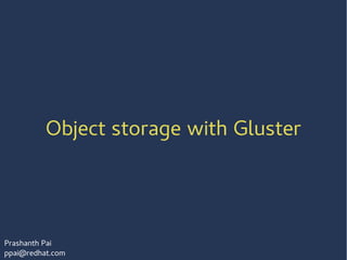 Object storage with Gluster
Prashanth Pai
ppai@redhat.com
 