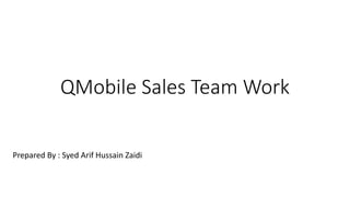 QMobile Sales Team Work
Prepared By : Syed Arif Hussain Zaidi
 
