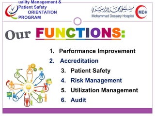 uality Management & 
Patient Safety 
ORIENTATION 
PROGRAM 
FUNCTIONS: 
1. Performance Improvement 
2. Accreditation 
3. Patient Safety 
4. Risk Management 
5. Utilization Management 
6. Audit 
 
